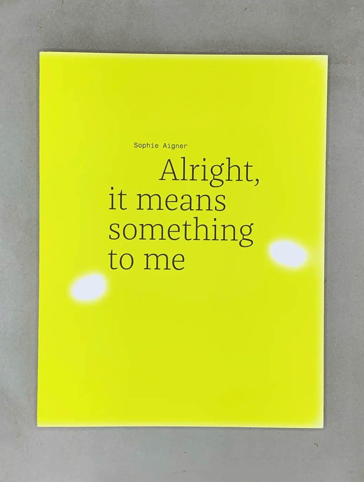 Sophie Aigner „Alright, it means something to me“. Softcover, 32 x 24,5 cm, 76 pages, 11 ills. in color, 10 ills. in b&w. ISBN 978-3-99153-105-0